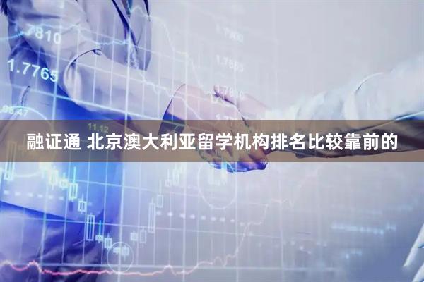融证通 北京澳大利亚留学机构排名比较靠前的