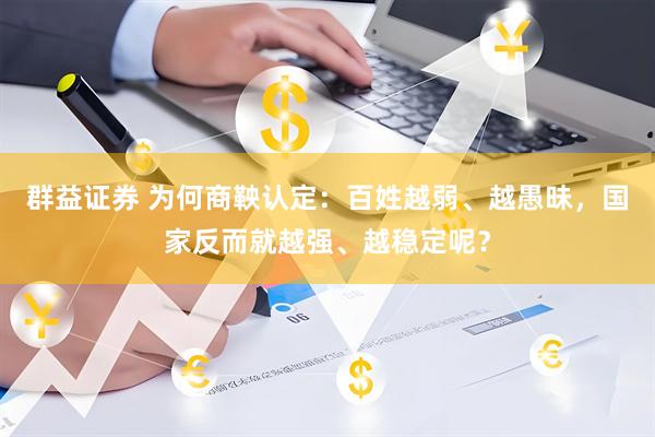 群益证券 为何商鞅认定：百姓越弱、越愚昧，国家反而就越强、越稳定呢？