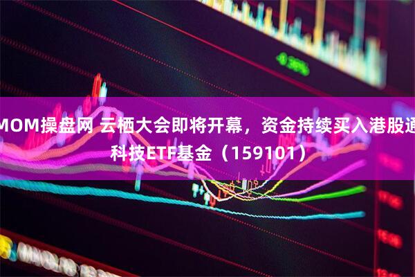 MOM操盘网 云栖大会即将开幕，资金持续买入港股通科技ETF基金（159101）