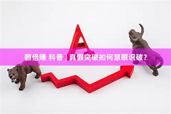 翻倍赚 科普 | 真假突破如何慧眼识破？
