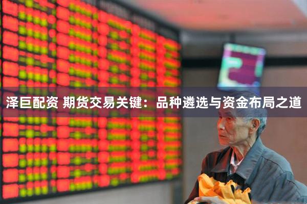 泽巨配资 期货交易关键：品种遴选与资金布局之道