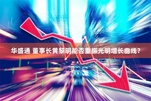 华盛通 董事长黄黎明能否重振光明增长曲线？