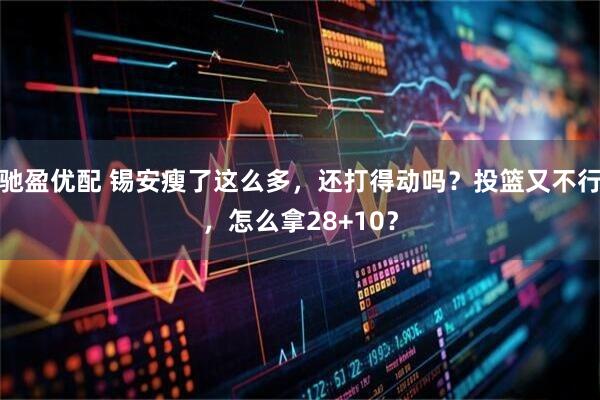 驰盈优配 锡安瘦了这么多，还打得动吗？投篮又不行，怎么拿28+10？
