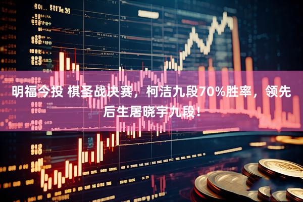 明福今投 棋圣战决赛，柯洁九段70%胜率，领先后生屠晓宇九段！
