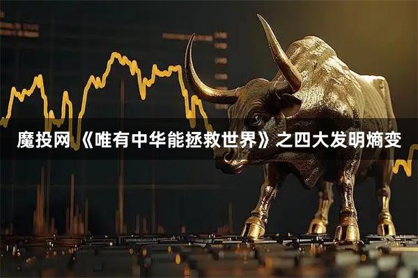 魔投网 《唯有中华能拯救世界》之四大发明熵变
