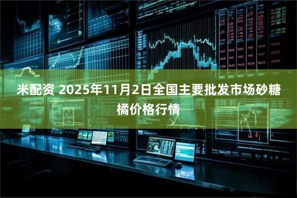 米配资 2025年11月2日全国主要批发市场砂糖橘价格行情