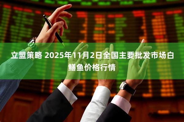 立盟策略 2025年11月2日全国主要批发市场白鳝鱼价格行情