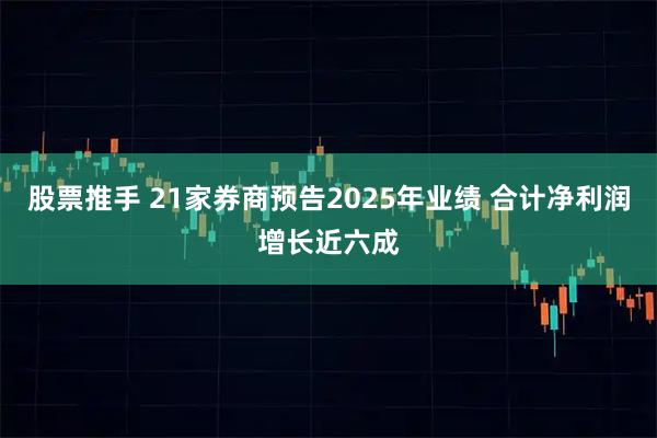 股票推手 21家券商预告2025年业绩 合计净利润增长近六成