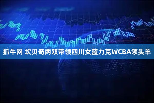 抓牛网 坎贝奇两双带领四川女篮力克WCBA领头羊