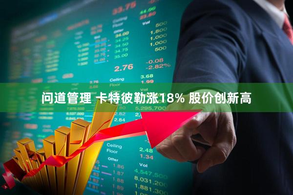 问道管理 卡特彼勒涨18% 股价创新高