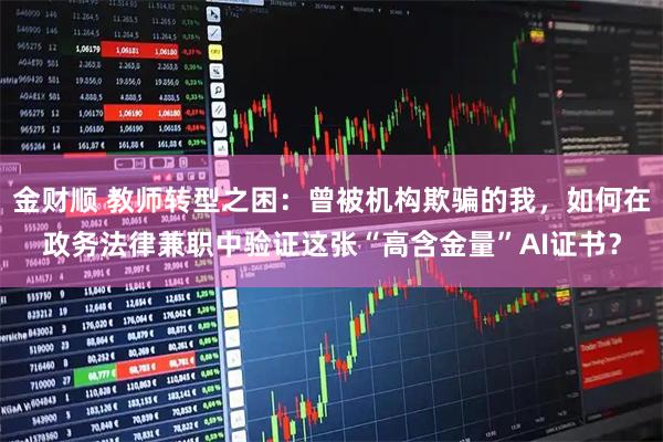 金财顺 教师转型之困：曾被机构欺骗的我，如何在政务法律兼职中验证这张“高含金量”AI证书？