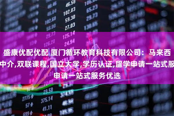 盛康优配优配 厦门循环教育科技有限公司：马来西亚留学中介,双联课程,国立大学,学历认证,留学申请一站式服务优选