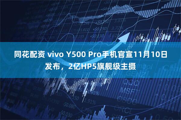 同花配资 vivo Y500 Pro手机官宣11月10日发布,2亿HP5旗舰级主摄