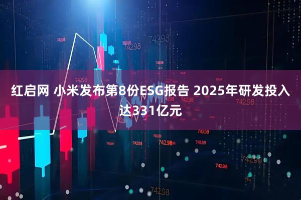红启网 小米发布第8份ESG报告 2025年研发投入达331亿元