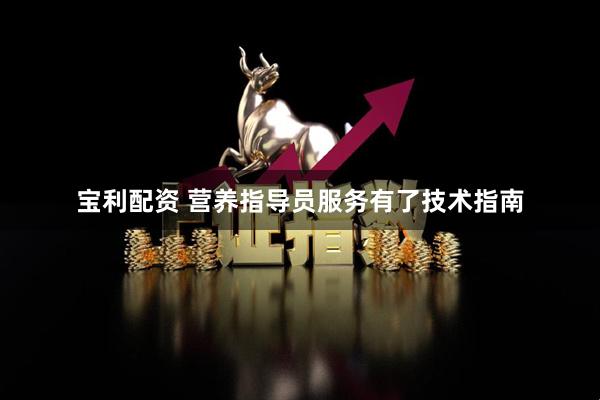 宝利配资 营养指导员服务有了技术指南