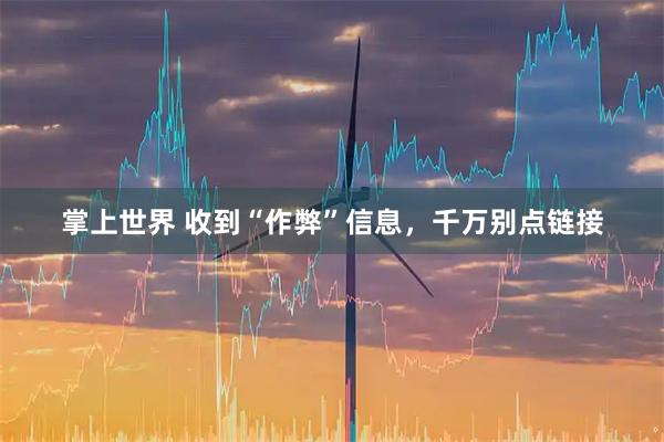 掌上世界 收到“作弊”信息，千万别点链接
